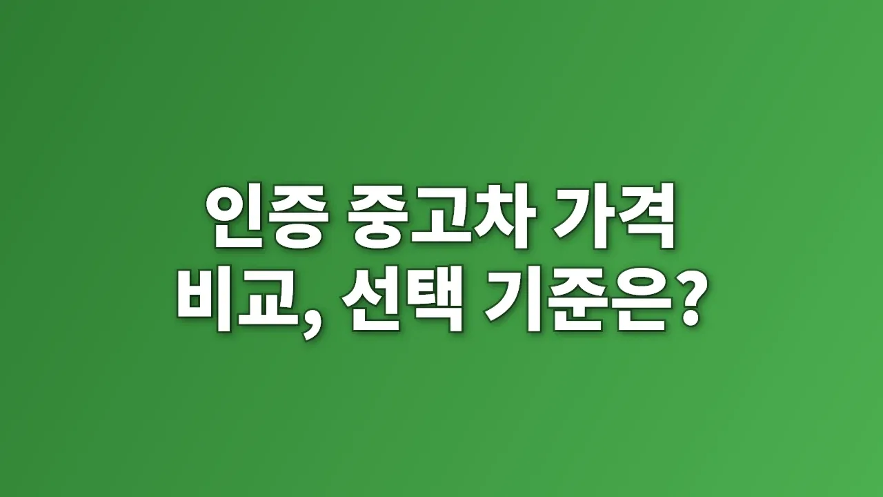 인증 중고차 가격 비교, 선택 기준은?